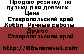 Продаю резинку  на дульку для девочек  › Цена ­ 250 - Ставропольский край Хобби. Ручные работы » Другое   . Ставропольский край